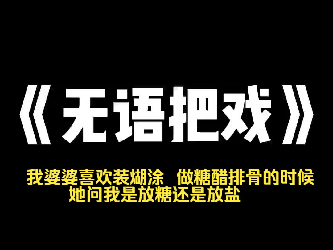 小说推荐~《无语把戏》我婆婆喜欢装煳涂. 做糖醋排骨的时候,她问我是放糖还是放盐.洗碟精没有了,她直接拿洁厕灵洗.教了她很多遍洗衣机怎么用,...