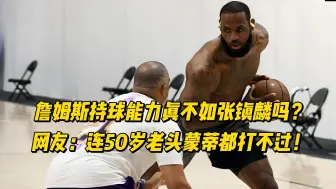 Download Video: 詹姆斯持球能力真不如张镇麟？网友：连50岁老头蒙蒂都打不过！