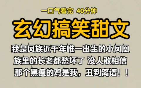 (已完结)玄幻搞笑甜文,我是凤族近千年以来唯一出生的小凤凰,族里的长老都愁坏了,没人敢相信那个黑瘦的鸡是我,丑到离谱.哔哩哔哩bilibili