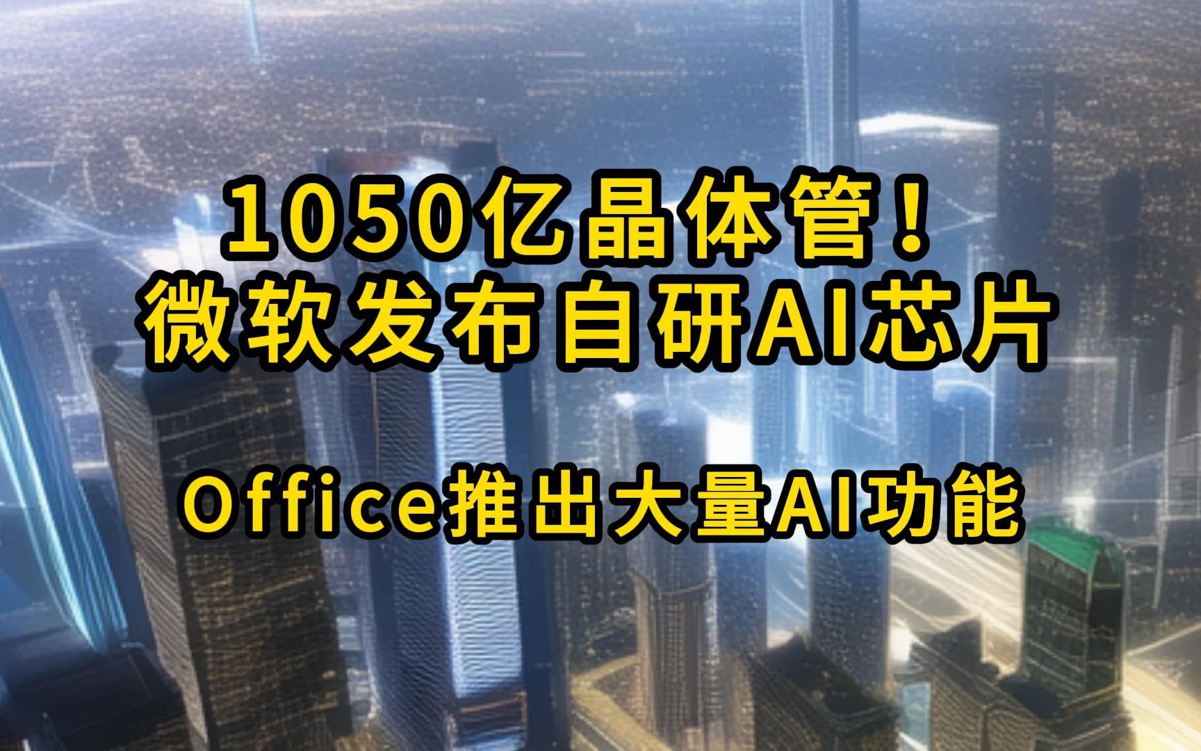 1050亿晶体管!微软发布自研AI芯片 | 高效办公,Office推出大量AI功能【2023.11.16人工智能与科技资讯】哔哩哔哩bilibili