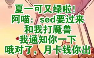 Скачать видео: 夏一可又绿啦！阿喵：sed要过来和我打魔兽，我通知你一下，哦对了，月卡钱你出