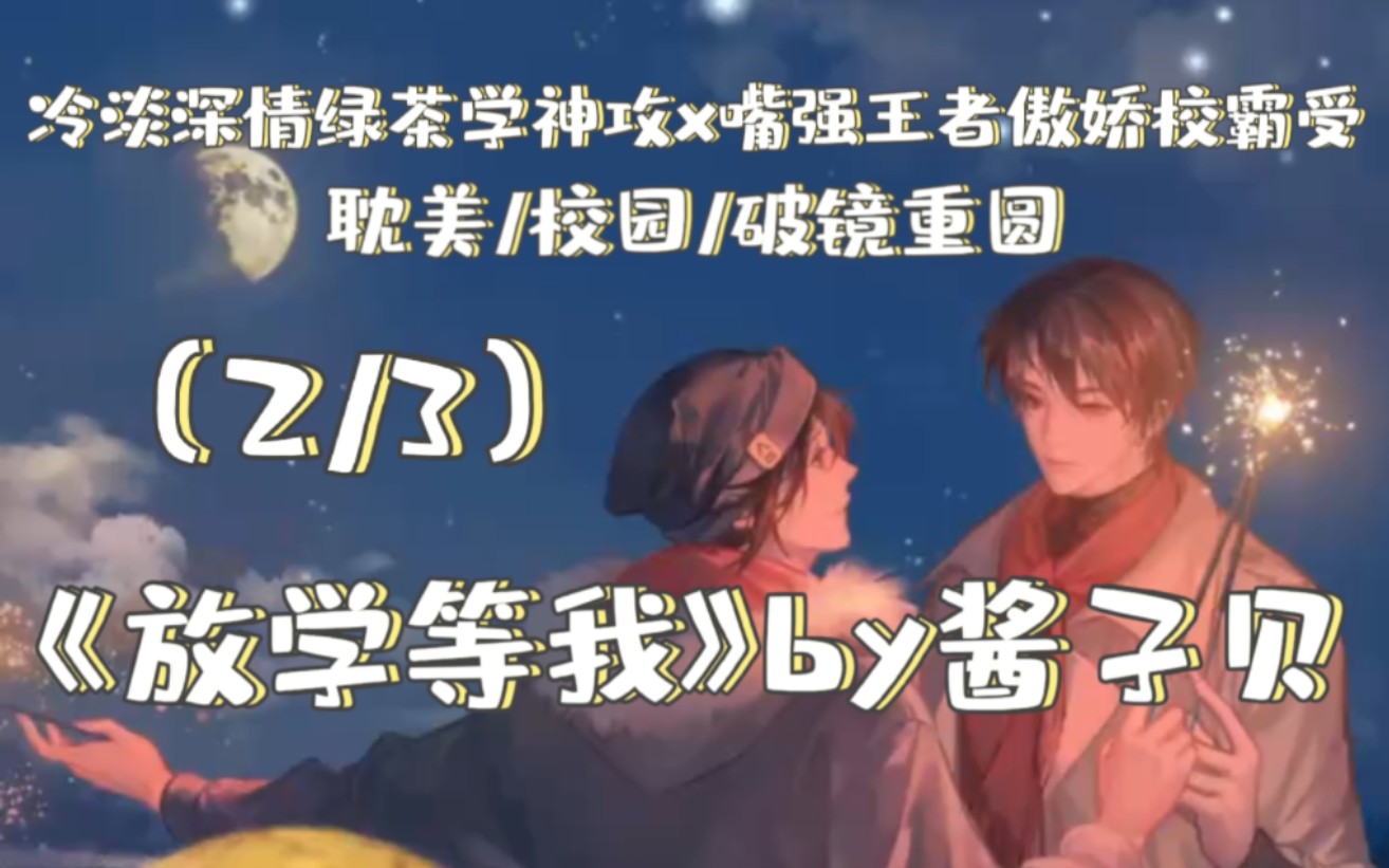 【耽美推文】《放学等我》by酱子贝丨冷淡深情绿茶学神攻x嘴强王者傲娇校霸受『2/3』(喜欢校园文的宝子看过来!)哔哩哔哩bilibili