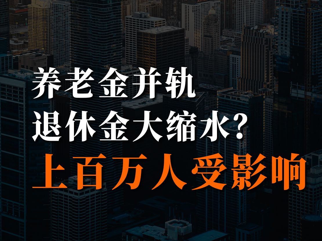 2024养老金并轨,退休金大缩水?上百万人受影响哔哩哔哩bilibili