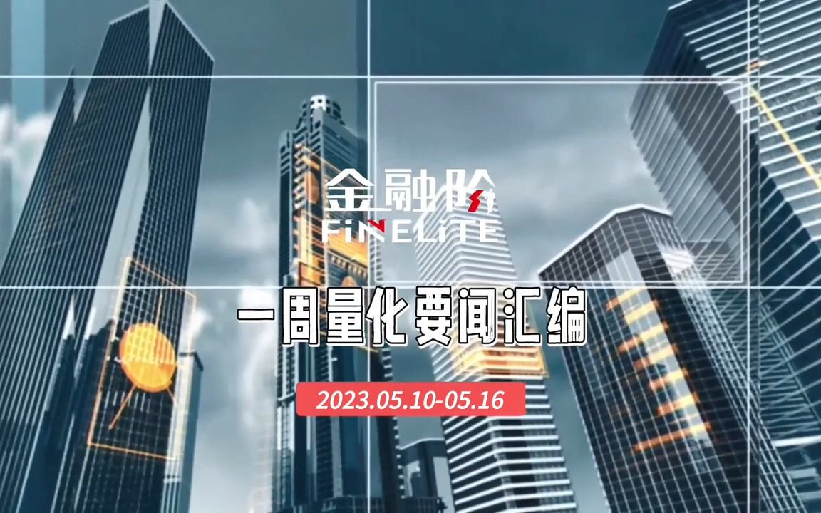 【金融阶】一周量化要闻汇编(2023.05.1005.16)哔哩哔哩bilibili