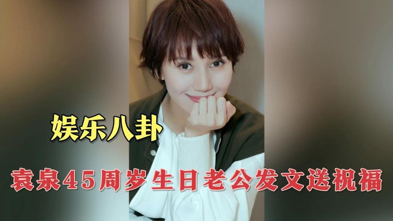 娱乐八卦,袁泉45周岁生日,老公发文送上祝福哔哩哔哩bilibili