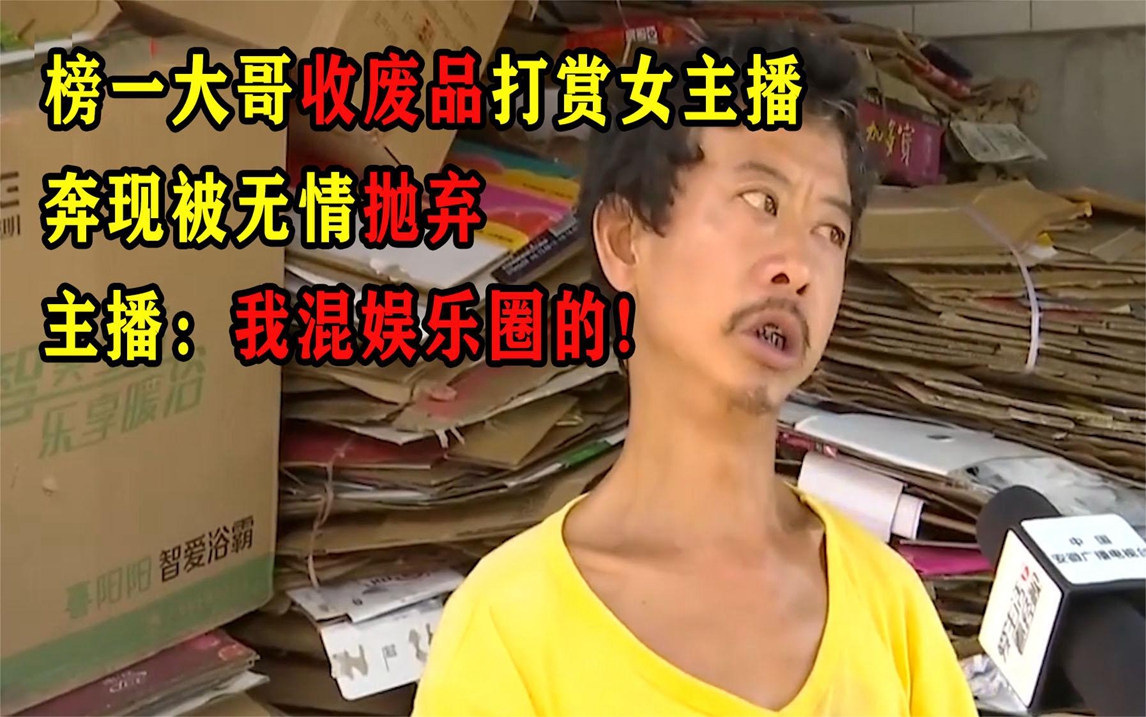 榜一大哥收废品打赏女主播,奔现被无情抛弃,主播:我混娱乐圈的