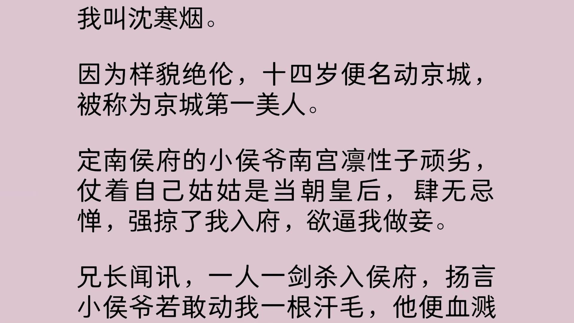 我叫沈寒烟.因为样貌绝伦,十四岁便名动京城,被称为京城第一美人.定南侯府的小侯爷性子顽劣,仗着自己姑姑是当朝皇后,肆无忌惮,强掠了我入府,...