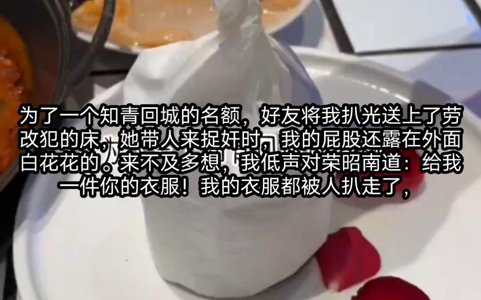 [图]为了一个知青回城的名额，好友将我扒光送上了劳改犯的床，她带人来捉奸时，我的屁股还露在外面白花花的。我低声对荣昭南道：给我一件你的衣服！我的衣服都被人扒走了，