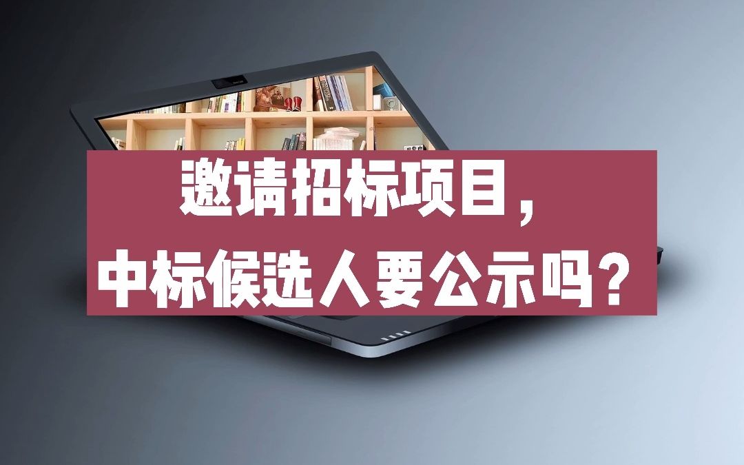 邀请招标项目,中标候选人要公示吗?哔哩哔哩bilibili