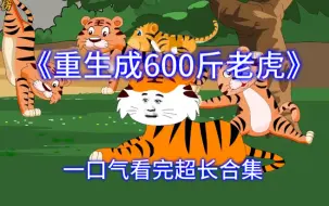 Download Video: 一口气看完《重生成600斤老虎》沙雕动画 超长合集