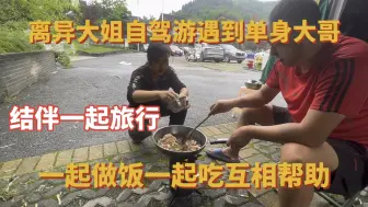 Télécharger la video: 离异大姐自驾游遇到单身大哥 结伴一起旅行 一起做饭互相帮助