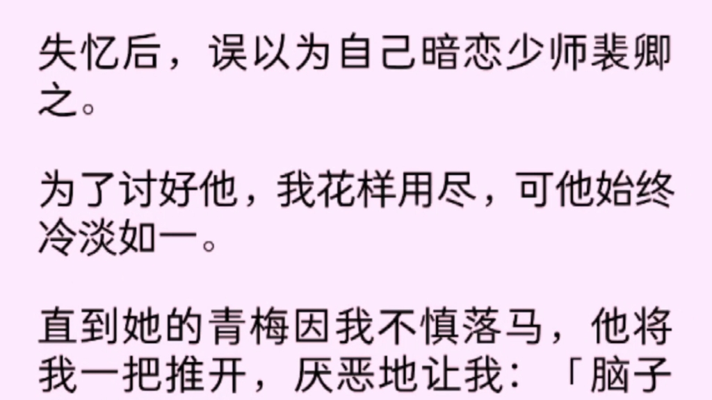 [图]【全文完】失忆后，误以为自己暗恋少师裴卿之。为了讨好他，我花样用尽，可他始终冷淡如一，直到她的青梅因我不慎落马，他将我一把推开，厌恶的让我：「脑子有……」