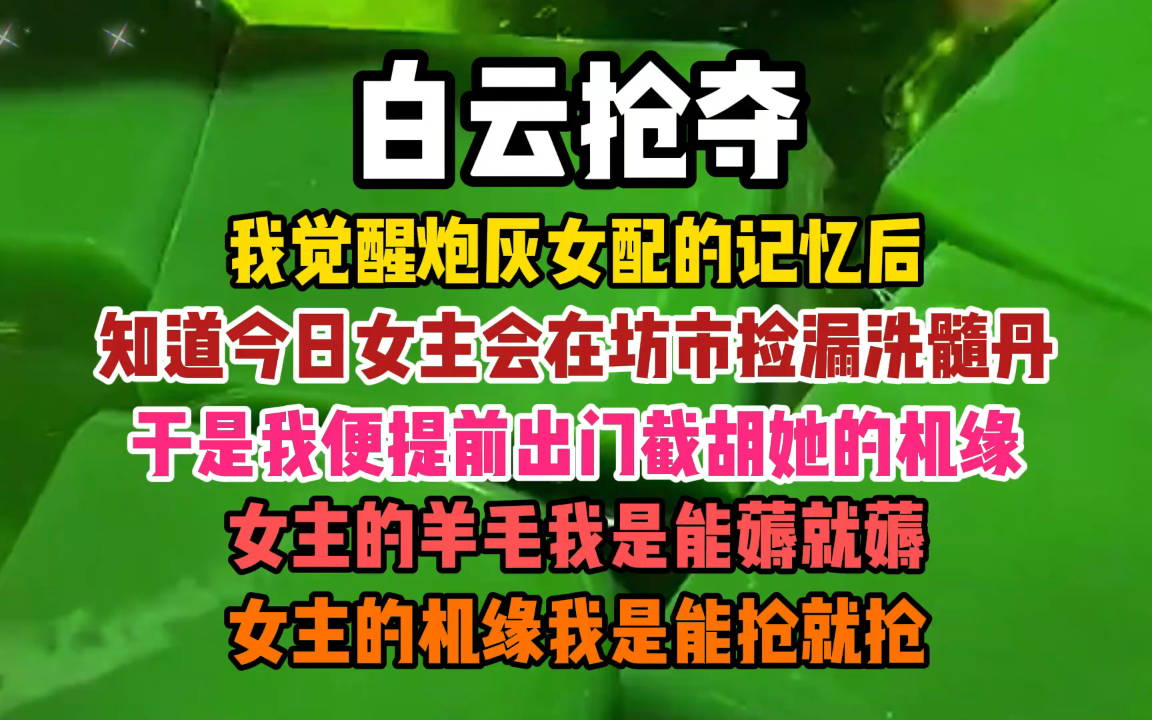 [图]我觉醒炮灰女配的记忆后，知道今日女主会在坊市捡漏洗髓丹，服用后可以脱胎换骨，于是我便提前出门，计划截胡她的机缘。女主的羊毛我是能薅就薅，女主的机缘我是能抢就抢。