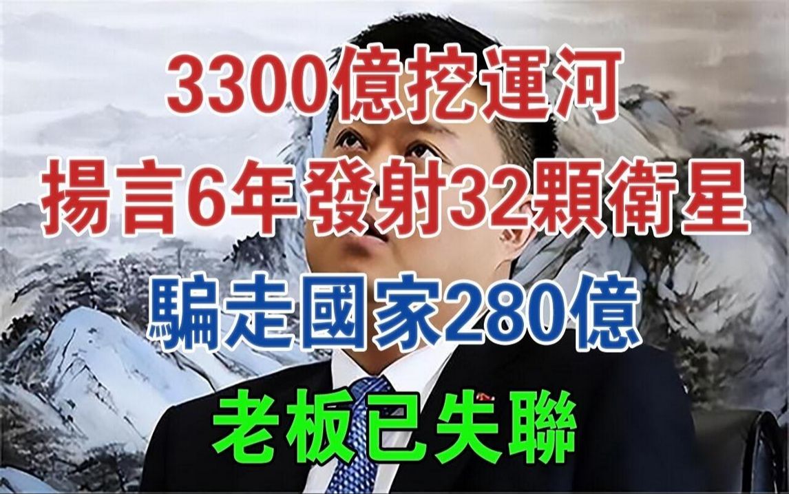 3300亿挖运河,扬言6年发射32颗卫星,骗走国家280亿,老板已失联#大案纪实#刑事案件#案件解说哔哩哔哩bilibili