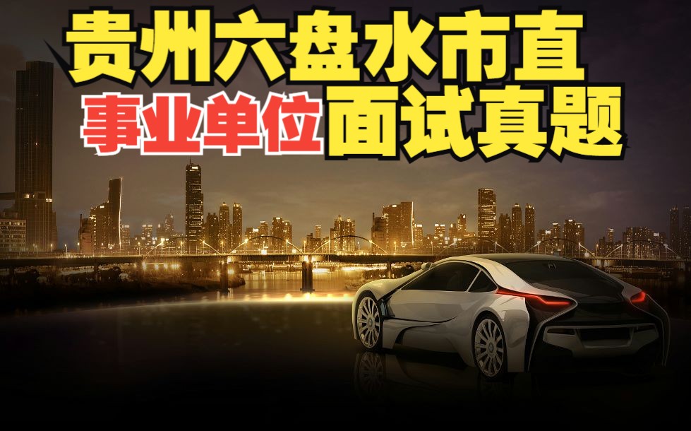 贵州省六盘水市直事业单位面试题【考情分析+示范答题】2023年1月10日哔哩哔哩bilibili