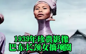 Download Video: 1939年珍贵影像，巴东族长颈女摘除黄铜项圈罕见镜头