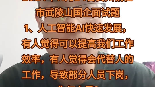 2024年11月24日贵州铜仁市武陵山国企面试题1、人工智能AI快速发展,有人觉得可以提高我们工作效率,有人觉得会代替人的工作,导致部分人员下岗,你...