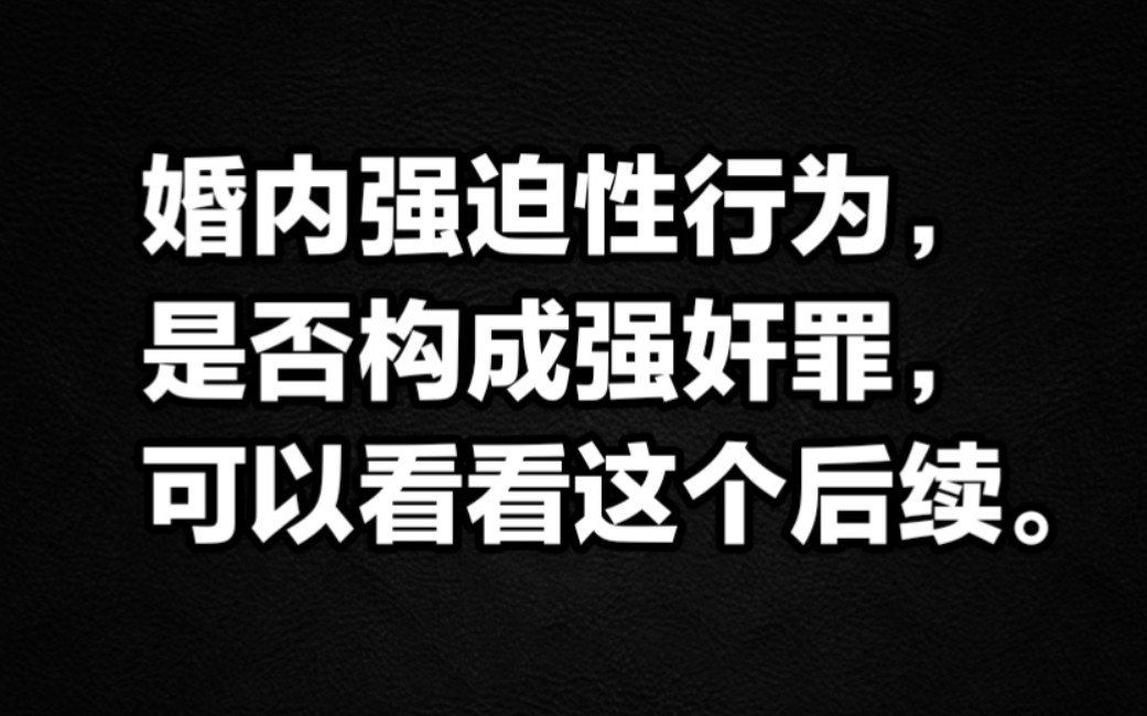 婚内强迫性行为是否构成强奸罪,可以看看这个后续.哔哩哔哩bilibili