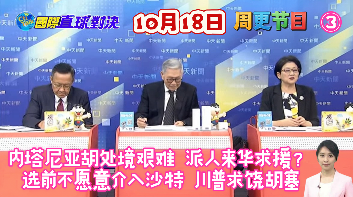 2026.10.18中天，国际直球对决，周更节目，林嘉源X介文汲X雷倩X帅化民，③内塔尼亚胡处境艰难 派人来华求援？选前不愿意介入沙特 川普求饶胡塞