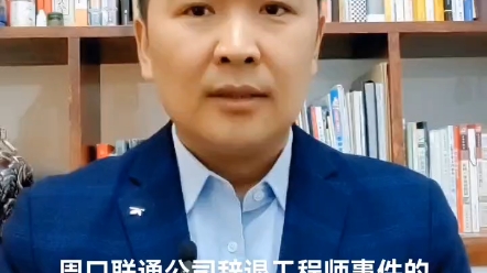 周口联通公司辞退工程师事件中的一个法律细节问题哔哩哔哩bilibili