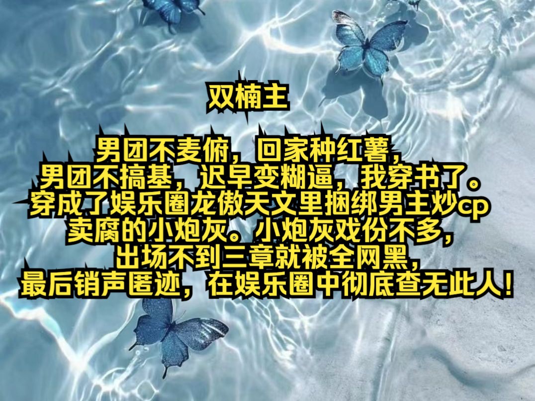 男团不麦俯,回家种红薯,男团不搞基,迟早变糊逼,我穿书了.穿成了娱乐圈龙傲天文里捆绑男主炒cp卖腐的小炮灰.小炮灰戏份不多,出场不到三章就被...