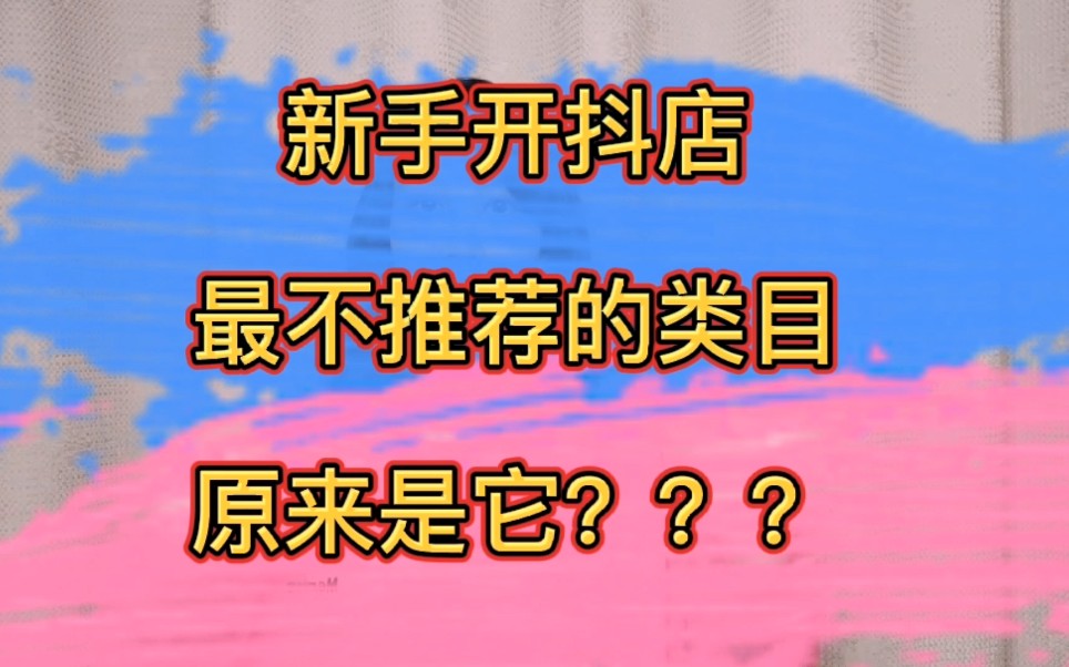 新手开抖音小店,最不推荐的类目原来是这个?哔哩哔哩bilibili