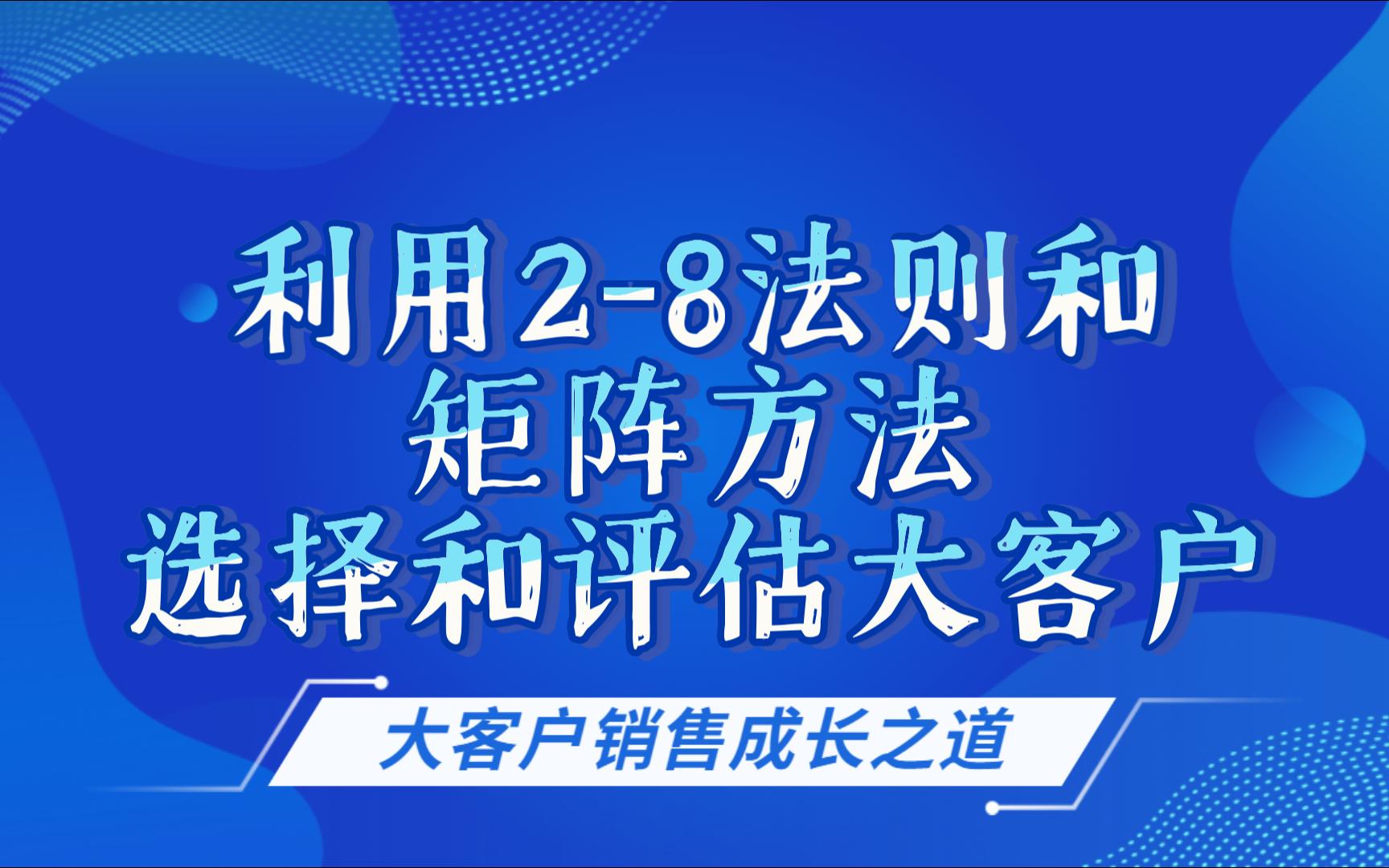 03利用28法则和矩阵方法选择和评估大客户哔哩哔哩bilibili