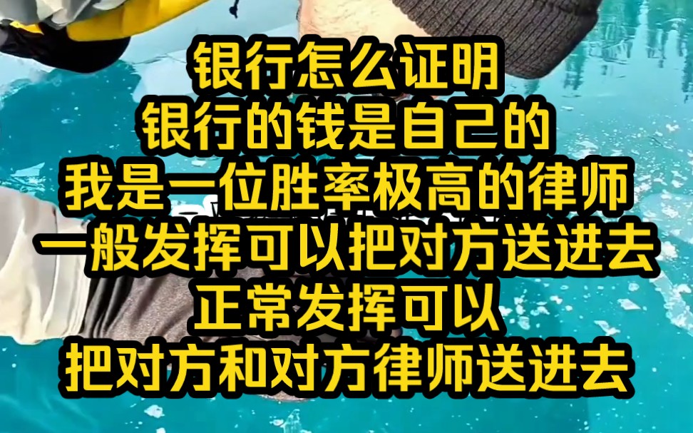 银行怎么证明银行的钱是自己的?我是一位胜率极高的律师,一般发挥可以把对方送进去,正常发挥可以把对方和对方律师送进去,超常发挥可以把敲锤的那...