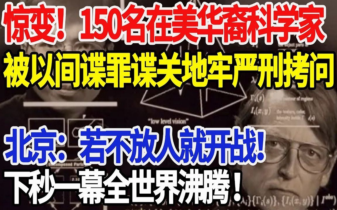 [图]惊变！150名在美华裔科学家，被以间谍罪谍关地牢严刑拷问，北京：若不放人就开战！下秒一幕全世界沸腾 ！