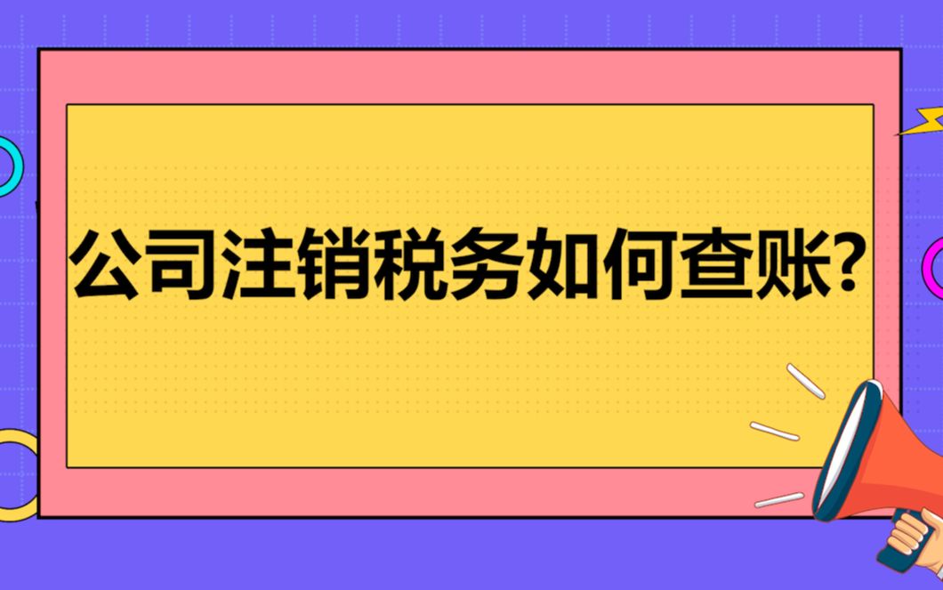 公司注销税务如何查账?哔哩哔哩bilibili