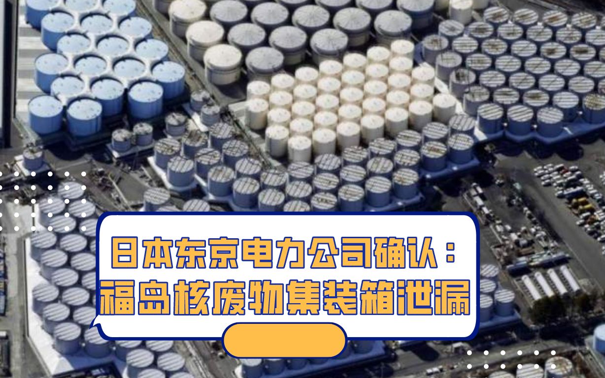 日本东京电力公司确认:福岛核废物集装箱泄漏哔哩哔哩bilibili