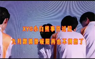 Скачать видео: XYG跟小白熊事件过后，九月跟他的偶像暖阳再也没有拥抱过了