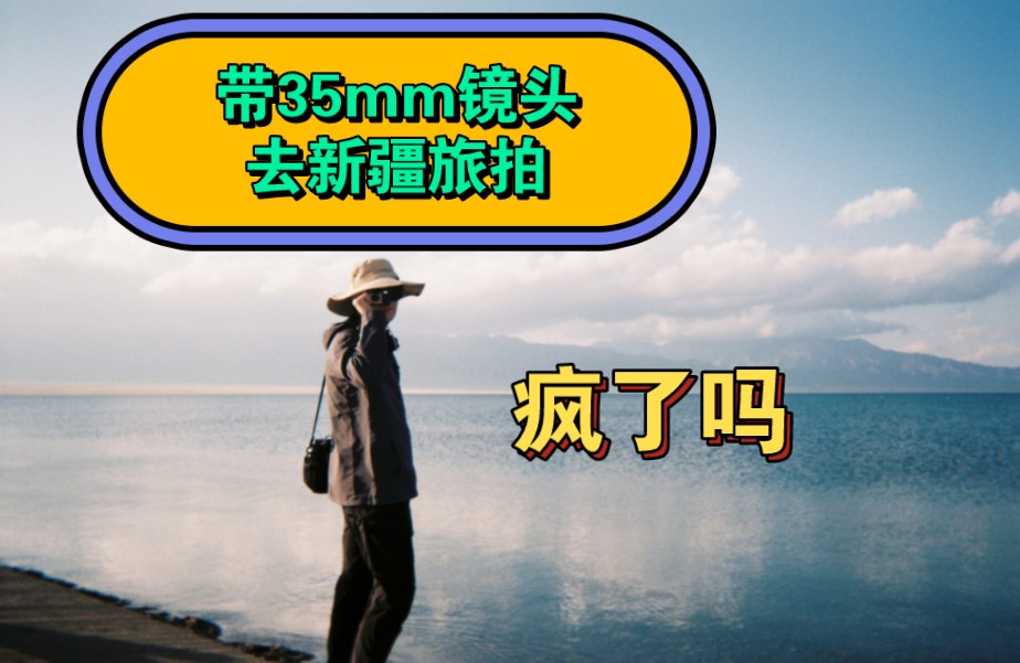 带35mm镜头去新疆旅拍,疯了吗?哔哩哔哩bilibili