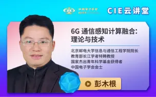 Download Video: 【CIE云讲堂】|0721|北京邮电大学彭木根：6G通信感知计算融合：理论与技术