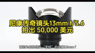 Download Video: 尼康“圣杯”13mm f/5.6 镜头售价 50,000 美元