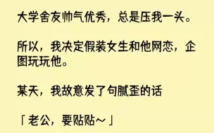 【全文已完结】大学舍友帅气优秀，总是压我一头。所以，我决定假装女生和他网恋，企图玩玩他。某天，我故意发了句腻歪的话：「老公，要贴贴～...