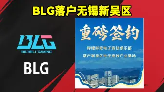 Download Video: BLG落户无锡新吴区！无锡市电子竞技协会公布：BLG落户新吴区电子竞技产业基地