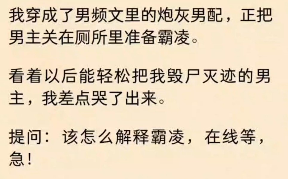 [图]【双男】我意外穿成了男频文里的炮灰男配，正把男主关在厕所里准备霸凌。看着面前健壮的男主，我差点哭了出来。突然，我脚一滑，直接扑进他怀里，还是嘴对嘴的那种。我：！