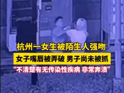 Download Video: 杭州一女生被陌生人强吻，女子嘴唇被弄破 男子尚未被抓“不清楚有无传染性疾病非常奔溃”