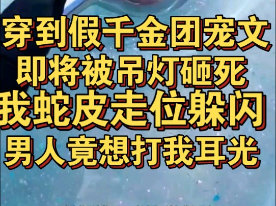 [图]穿到假千金团宠文中，我蛇皮走位躲过坠落吊灯，男人居然想打我耳光