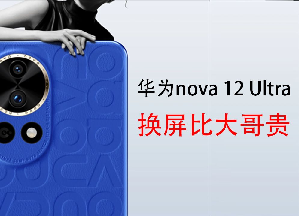 华为nova 12 Ultra换屏价格公布:比Mate 60 Pro+还贵哔哩哔哩bilibili