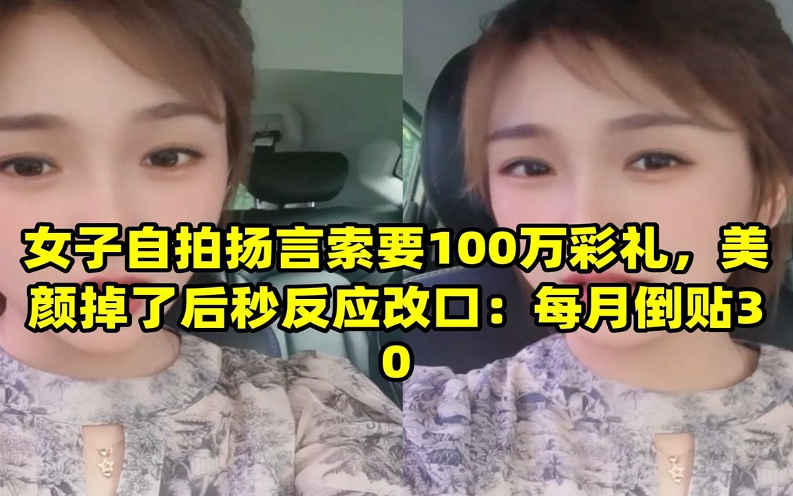 女子自拍扬言索要100万彩礼,美颜掉了后秒反应改口:每月倒贴30哔哩哔哩bilibili