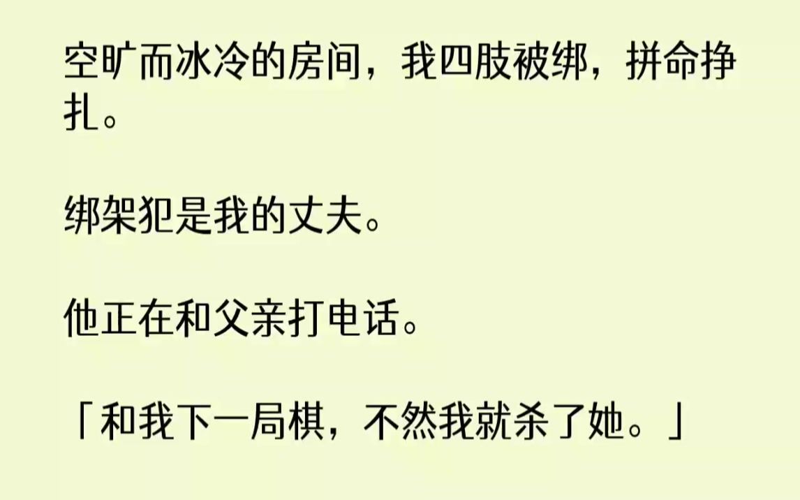 【完结文】空旷而冰冷的房间,我四肢被绑,拼命挣扎.绑架犯是我的丈夫.他正在和父亲...哔哩哔哩bilibili