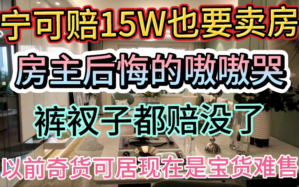 宁可赔十五万也要卖房?房主后悔的天天躲在被窝里偷着哭?现在裤衩子都陪没了,这事换作谁都接受不了这个现实!哔哩哔哩bilibili