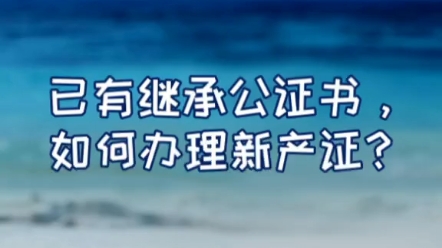 已有继承公证书,如何办理新产证?#房产交易知识哔哩哔哩bilibili