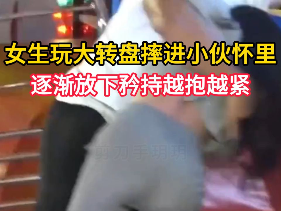 女生玩大转盘直接摔进小伙怀里,逐渐放下矜持越抱越紧,小伙狂喜