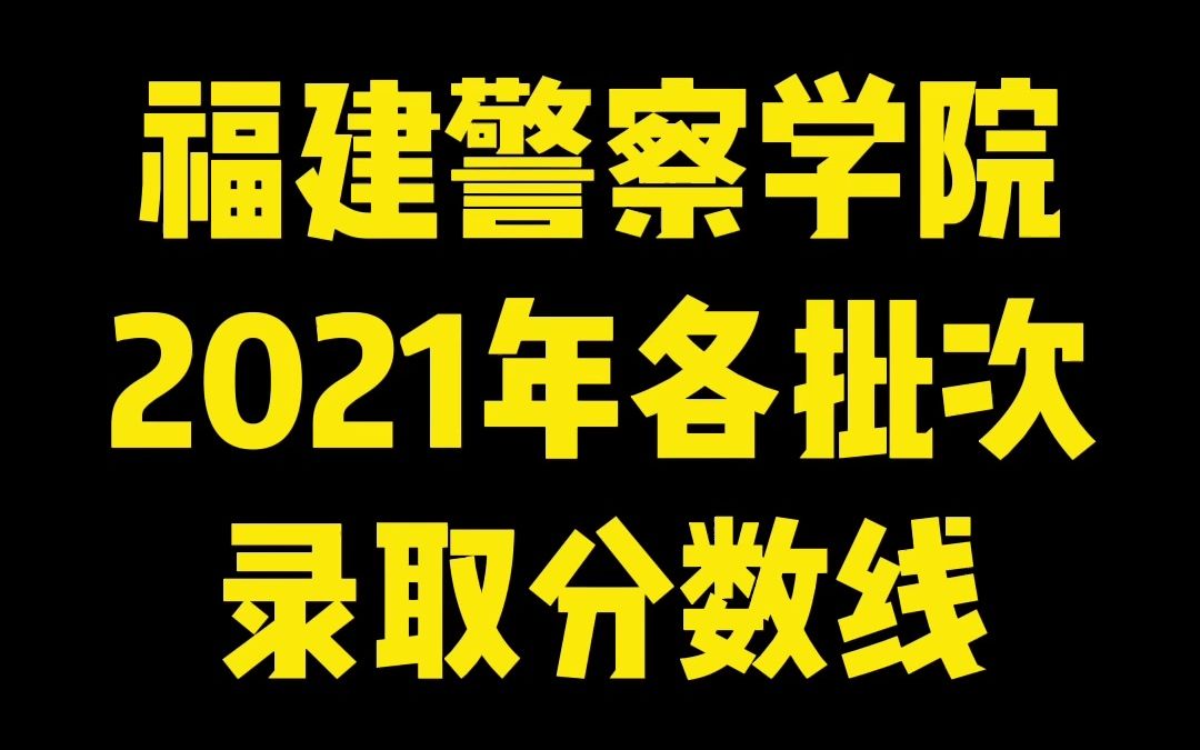 福建警察学院2021年各批次录取分数线!哔哩哔哩bilibili