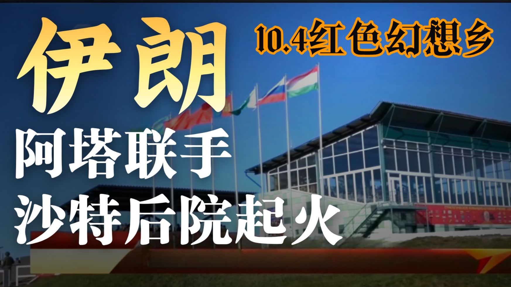 （弹幕去无声）伊朗阿塔联手 沙特后院起火【2026.10.4红色幻想乡完整直播】