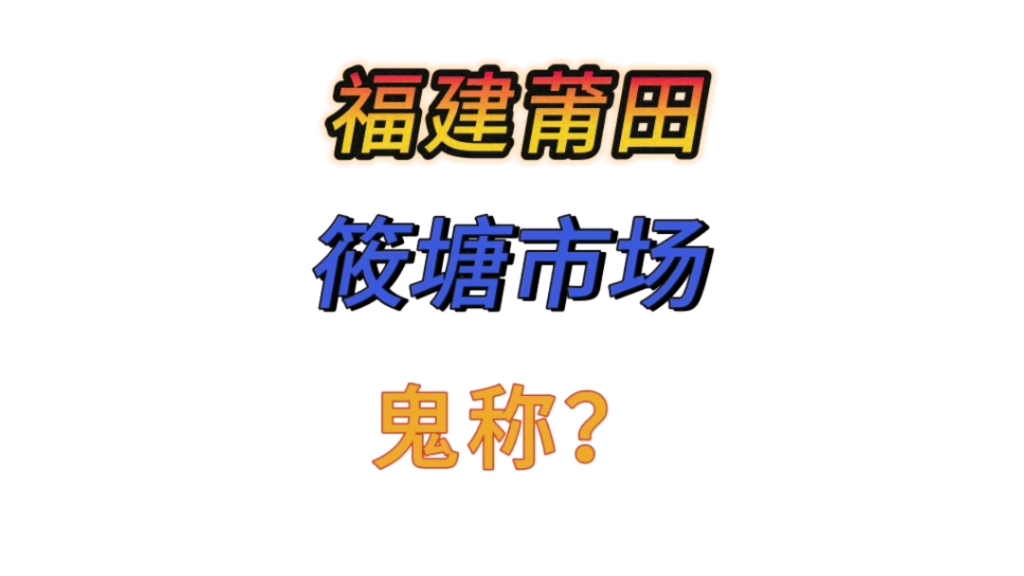 福建莆田,筱塘市场,鬼称?哔哩哔哩bilibili