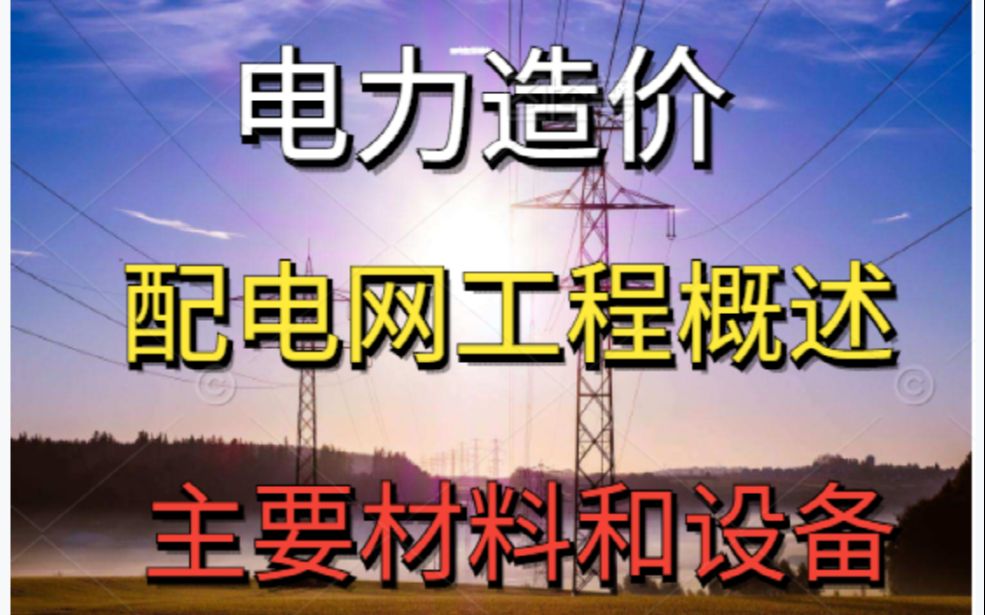 『电力造价』配电网工程概述及主要材料和设备哔哩哔哩bilibili